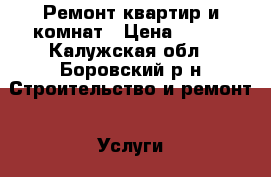 Ремонт квартир и комнат › Цена ­ 200 - Калужская обл., Боровский р-н Строительство и ремонт » Услуги   